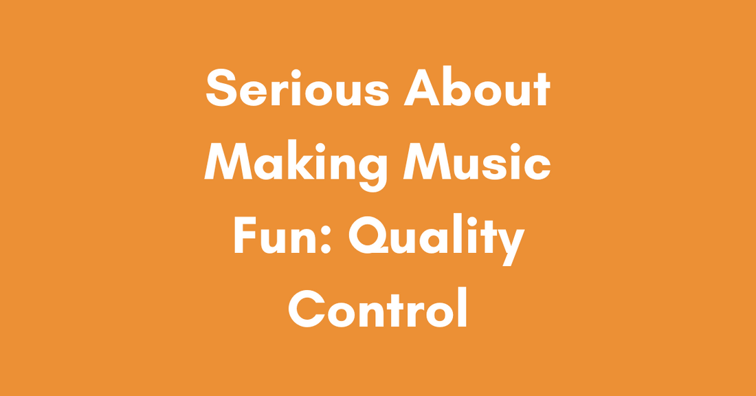 Serious About Making Music Fun: Quality Control